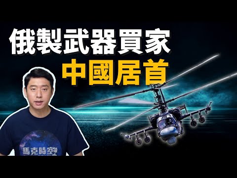 中國離不開俄羅斯⁉️ 俄製武器買家排名 中國名列榜首 | 卡-52直升機 | 米-171 | 航空發動機 | AL-31| Su-35 | S-400防空飛彈 | 馬克時空 第87期