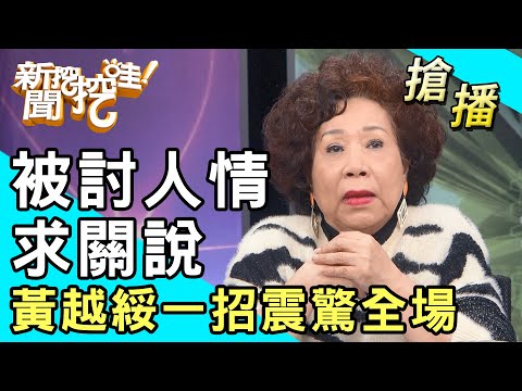 【搶播】被討人情求關說！黃越綏一招震驚全場！