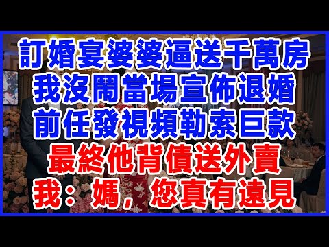 訂婚宴婆婆逼送千萬房,我沒鬧當場宣佈退婚,前任發視頻勒索巨款,最終他背債送外賣,我:媽,您真有遠見。 #生活經驗 #情感故事 #婆家的故事