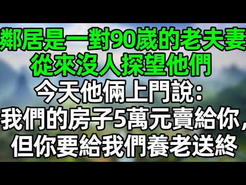 鄰居是一對90嵗的老夫妻,從來沒人探望他們,今天他們上門說:我們的房子5萬元賣給你,但你要給我們養老送終#深夜淺讀 #夜讀人生 #大橘講故事 #情感故事 #講故事 #幸福生活 #深夜故事