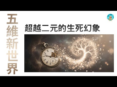 【五維新世界｜超越二元】告別分離幻象痛苦！了解三維老病死的運作，五維如何實現永恆的身體與心靈自由？