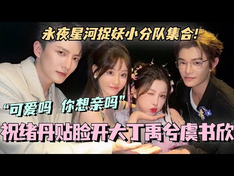 【ENG】永夜星河捉妖小分队集合！祝绪丹贴脸开大丁禹兮虞书欣？“可爱吗 你想亲吗？”我真的要尖叫！ #虞书欣 #丁禹兮 #永夜星河 #cdrama #甜宠 #estheryu #dingyuxi