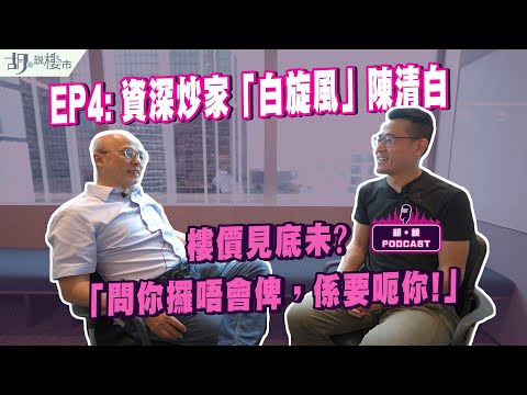 😃胡‧說PODCAST：EP4😃資深炒家「白旋風」陳清白❗️樓價見底未❓「問你攞唔會俾，係要呃你!」｜胡‧說樓市