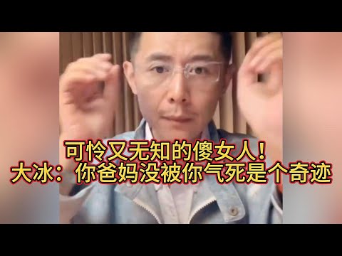 Explosive! What a pitiful and ignorant fool! Da Bing: It's a miracle your parents weren't driven ...