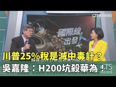川普25%稅是滅中毒計？吳嘉隆：H200坑殺華為！紅二代靠走私削翻｜主持人:劉姿麟｜來賓:資深政經評論家 吳嘉隆｜華視國際線出發 20251214｜華視新聞 20251214 @CtsTw