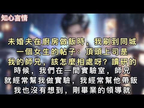 未婚夫在廚房做飯時，我刷到同城一個女生的帖子：【頂頭上司是我的師兄，該怎麼相處呀？】【讀研的時候，我們在一間實驗室，師兄就經常幫我做實驗，我經常幫他帶飯……】#小說 #言情 #追妻火葬场 