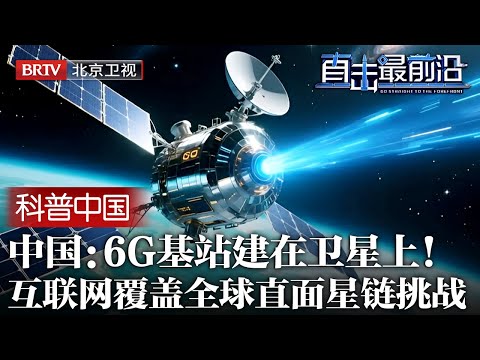 基站建在卫星上！中国正式向世界宣布，6G互联网将真覆盖正全球，直面马斯克“星链”挑战【科普中国直击最前沿】