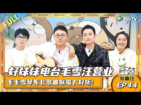 好妹妹电台毛雪汪营业啦！毛不易李雪琴东北歌曲联唱太好听！|《毛雪汪》EP44 FULL #综艺  #好妹妹乐队 #毛不易 #李雪琴 #毛雪汪