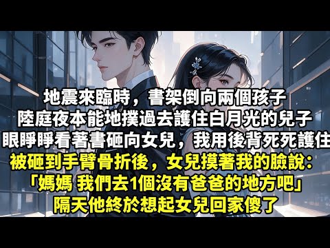 地震來臨時，書架倒向兩個孩子 陸庭夜本能地撲過去護住白月光的兒子 眼睜睜看著書砸向女兒，我死死護住女兒 被砸到手臂骨折後，女兒摸著我的臉說： “媽媽 我們去1個沒有爸爸的地方吧” 【追妻】【婚姻】