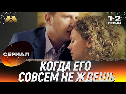 Когда его совсем не ждешь 1 - 2 серии 💖 Сериал | Мелодрама
