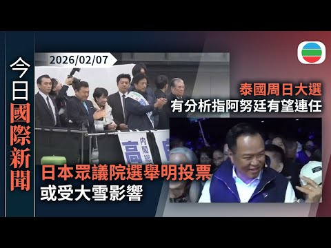 今日國際新聞重點:日本眾議院選舉明投票或受大雪影響 高市早苗籲選民務必投票|泰國周日大選 有分析指阿努廷有望連任|無綫新聞|TVB News|2026/02/07