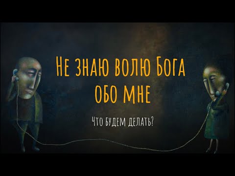 Не знаю волю Бога обо мне. Что будем делать?