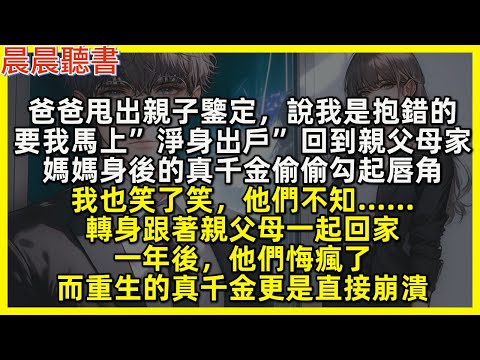 爸爸甩出親子鑒定，說我是抱錯的，要我馬上”淨身出戶”回到親父母家，媽媽身後的真千金偷偷勾起唇角，我也笑了笑，他們不知……轉身跟著親父母一起回家，一年後，他們悔瘋了，而重生的真千金更是直接崩潰