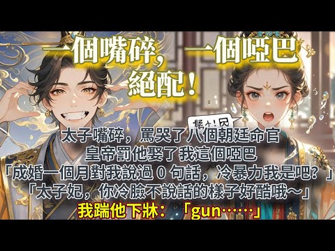 完結相互救贖甜暖文：太子嘴碎，罵哭了八個朝廷命官。   皇帝罰他娶了我這個啞巴。 「成婚一個月對我說過 0 句話，冷暴力我是吧？」 「太子妃，你冷臉不說話的樣子好酷哦～」 我踹他下牀：「gun……」