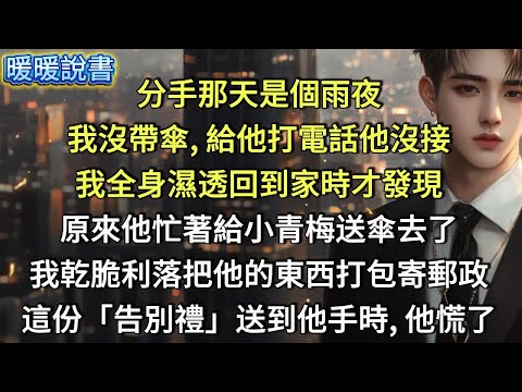 分手那天是個雨夜，我沒帶傘，給他打電話他沒接，我全身濕透回到家時，才發現，原來他忙著給小青梅送傘去了，我乾脆利落把他的東西打包，寄了郵政。這份「告別禮」送到他手時，他慌了。