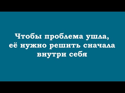 Чтобы проблема ушла, её нужно решить сначала внутри себя, тогда это отражение исчезнет