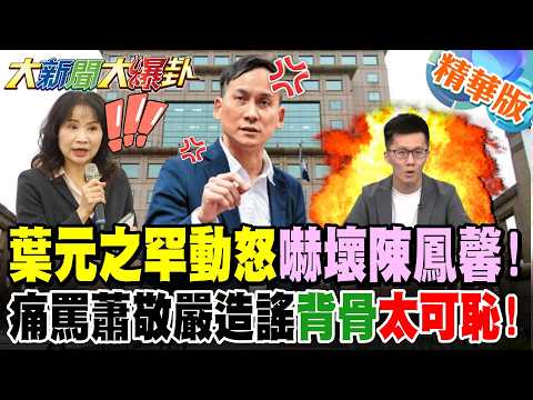 葉元之罕動怒嚇壞陳鳳馨!痛罵蕭敬嚴造謠背骨"太可恥!"【大新聞大爆卦】精華版5 @大新聞大爆卦HotNewsTalk