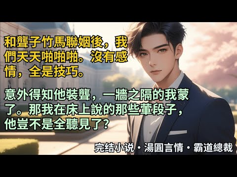 【完結小說】和聾子竹馬聯姻後，我們天天啪啪啪。沒有感情，全是技巧。意外得知他裝聾，一牆之隔的我蒙了。那我在床上說的那些葷段子，他豈不是全聽見了？#小說 #爽文 #甜文 #霸道總裁