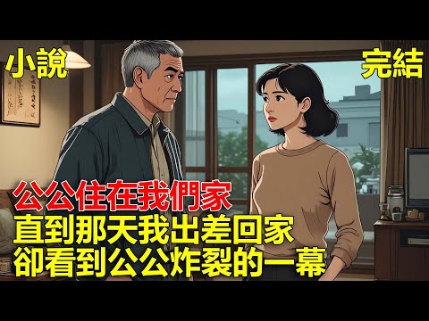 公公跟婆婆感情不和,每次吵架公公都會跟我們住一段時間,直到那天我出差回家,卻看到公公炸裂的一幕!