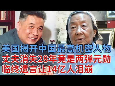 美国揭开中国“最高机密人物”，隐姓埋名突然消失，女人苦等28年，没想到丈夫竟是两弹元勋，临终遗言让14亿人泪崩 【解密】