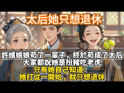 完結娓娓道來平淡文：太后她只想退休。許嬪娘娘苟了一輩子，終於苟成了太后。大家都說她是扮豬吃老虎，只有她自己知道，她打從一開始，就只想退休。日上三竿，皇后娘娘在側殿喝了三盞茶，終於等不住了。