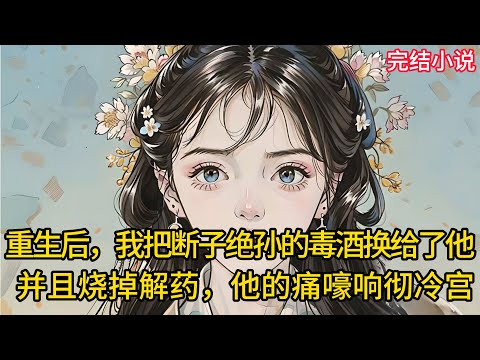 【一口氣看完 】重生后，我把断⼦绝孙的毒酒换给了他，并且烧掉解药，他的痛嚎响彻冷宫.....