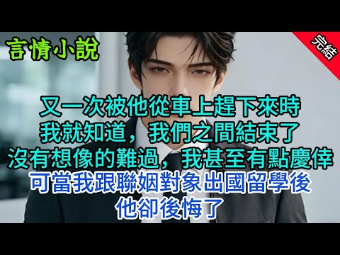 【情感故事】又一次被他從車上趕下來時，我就知道，我們之間結束了，沒有想像的難過，我甚至有點慶倖，可當我跟聯姻對象出國留學後，他卻後悔了#小說 #愛情 #故事言情聲站