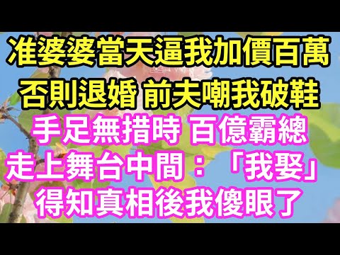 准婆婆當天逼我加價百萬否則退婚 前夫嘲我破鞋手足無措時 百億霸總走上舞臺中間：「我娶」得知真相後我傻眼了#現言#總裁#甜文#故事 #言情#一口氣看完