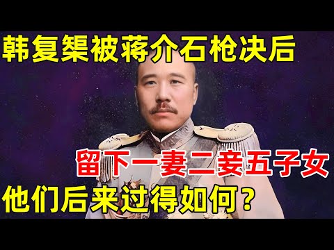 韩复榘被蒋介石枪决后,留下一妻二妾五子女,他们后来过得如何？【历史揭秘】#韩复榘