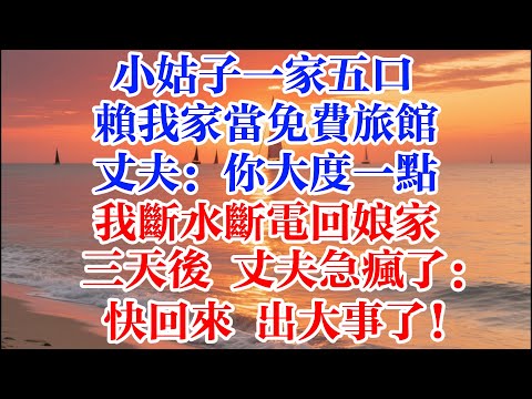 小姑子一家五口 賴我家當免費旅館 丈夫：你大度一點 我斷水斷電回孃家 三天後 丈夫急瘋了：快回來 出大事了！ #煙火故事匯  #家庭 #生活故事 #故事 #為人處世 #生活經驗 #情感故事 #婚姻