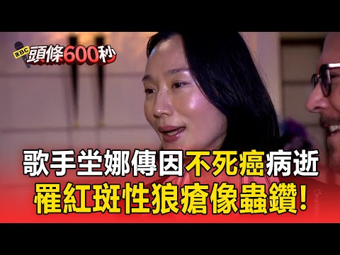 歌手坣娜傳因「不死癌」病逝！罹紅斑性狼瘡像「蟲鑽」！ 【頭條600秒】
