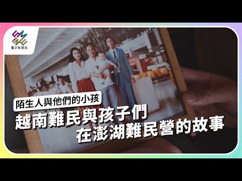 越南難民與孩子們，在澎湖難民營的故事｜陌生人與他們的小孩｜公視 #獨立特派員 第917集 20250827