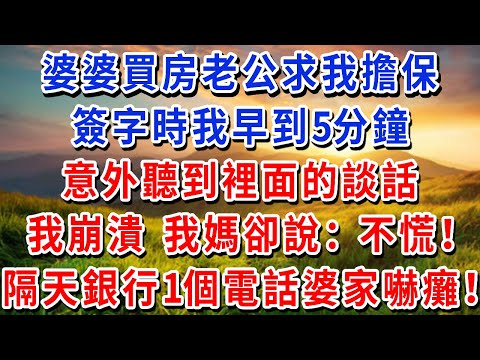 婆婆買房老公求我擔保，簽字時我早到5分鐘，意外聽到裡面的談話，我崩潰，我媽卻說：不慌！隔天銀行1個電話婆家嚇癱！
