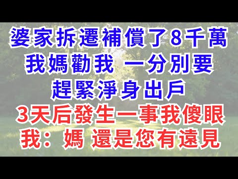 婆家拆遷補償了8千萬，我媽勸我一分別要，趕緊淨身出戶，3天后發生一事我傻眼，我：媽，還是您有遠見！！#為人處世#生活經驗#情感故事#故事#小說#戀愛#情感#婚姻