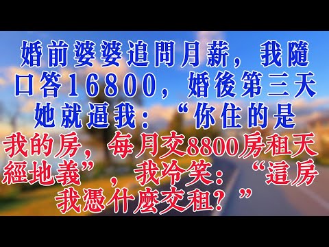 婚前婆婆追問月薪，我隨口答16800，婚後第三天她就逼我：“你住的是我的房，每月交8800房租天經地义