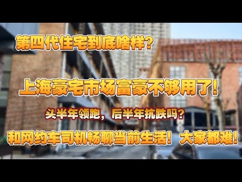 上海豪宅市场富豪不够用了，头半年领跑，后半年抗跌吗？和网约车司机畅聊当前生活，大家都难！第四代住宅到底啥样？网约车司机生活|上海豪宅市场|有钱人|富豪也处柺了吗？|高端房产|上海
