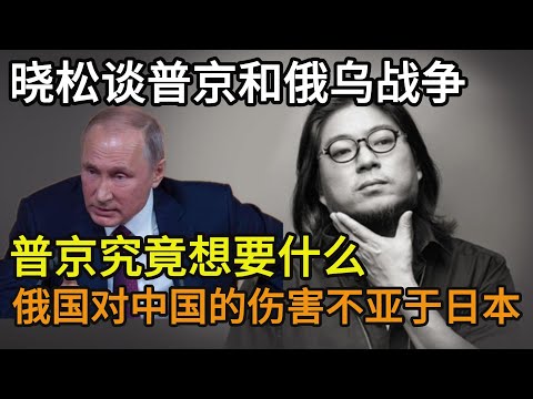 晓松谈普京和俄乌战争，普京究竟想要什么，俄国对中国的伤害不亚于日本，晓松十年前就预测俄乌战争会全面爆发，绝不会止于克里米亚