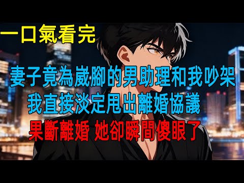 妻子竟為崴腳的男助理和我吵架，我直接淡定甩出離婚協議，果斷離婚 她卻瞬間傻眼了#動漫#一口氣看完#小説#爽文