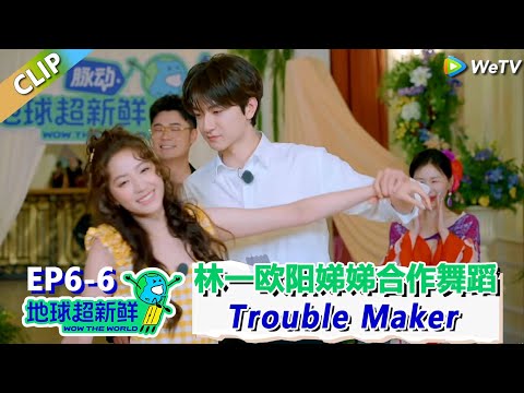 【地球超新鲜】CLIP：林一欧阳娣娣合作舞蹈《Trouble Maker》！| Wow The World  #地球超新鲜