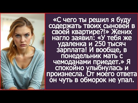 «С чего ты решил я буду содержать твоих сыновей в своей квартире_!» - спросила я жениха