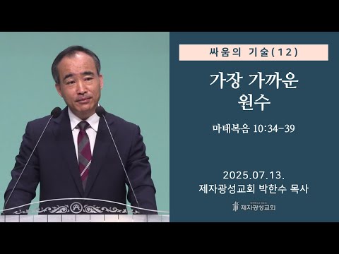 싸움의 기술(12) - 가장 가까운 원수 / 마태복음 10:34-39 (2025-07-13 주일예배) - 박한수 목사