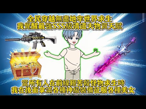 全民穿越無盡地牢世界求生我覺醒最強SSS級清道夫物資天賦，當所有人在前線艱苦殺怪物求生時，我在後面拿滿各種神級裝備征服各種美女