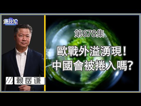 《谦秋论》赖岳谦 第六百七十八集|歐戰外溢湧現!中國會被捲入嗎?!