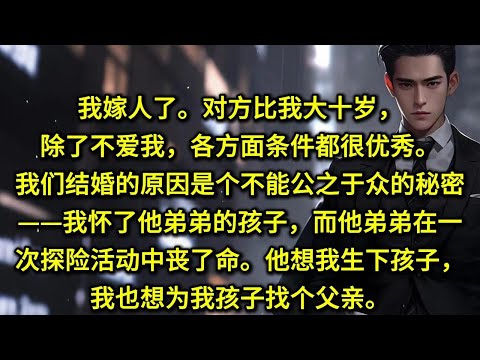 我嫁人了。对方比我大十岁，除了不爱我，各方面条件都很优秀。我们结婚的原因是个不能公之于众的秘密——我怀了他弟弟的孩子，而他弟弟在一次探险活动中丧了命。他想我生下孩子，我也想为我孩子找个父亲。