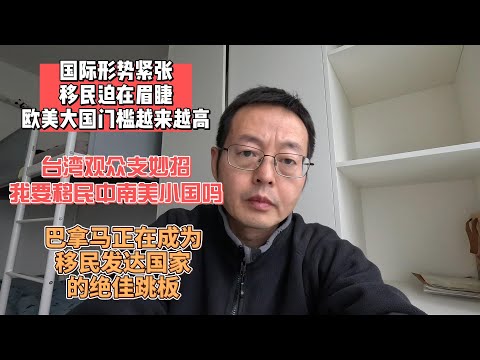 国际形势紧张 移民迫在眉睫 欧美大国门槛越来越高|台湾观众支妙招 我要听劝移民中南美小国吗？|巴拿马正在成为移民发达国家的绝佳跳板