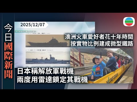 今日國際新聞重點:日本稱解放軍戰機兩度用雷達鎖定其戰機 中方要求停止污蔑|澳洲火車愛好者花十年時間 按實物比例建成微型鐵路|TVB News|2025/12/07