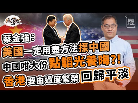 蔡金強深度拆解中美關係:動盪先係常態 中國咁大份點韜光養晦;唔使台海大亂鬥 美國靠圍堵孤立 +重奪高端科技生產力對付中國 ;擺脫賺快錢 香港將由過度繁榮回歸平淡 【經一拆局-2022投資展望】