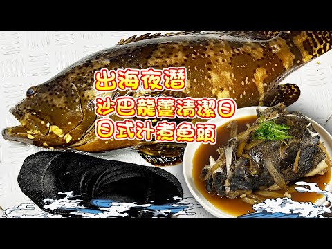 【漁人推介】香港水域 阿火帶大家從布袋澳出海，夜潛下海尋找沙巴龍躉，見1條清1條，回家製作日式汁煮魚頭Catch and Cook  Sabah Giant Grouper
