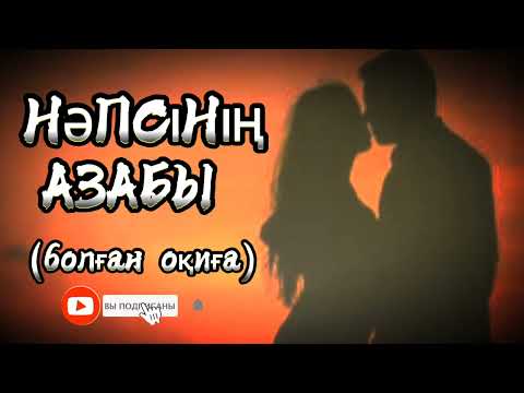 НӘПСІНІҢ АЗАБЫ... Өзгеге сабақ болар әсерлі әңгіме. Болған оқиға.