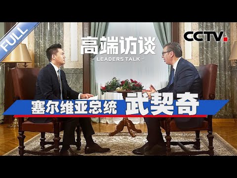 专访塞尔维亚总统武契奇 | CCTV「高端访谈」20240223